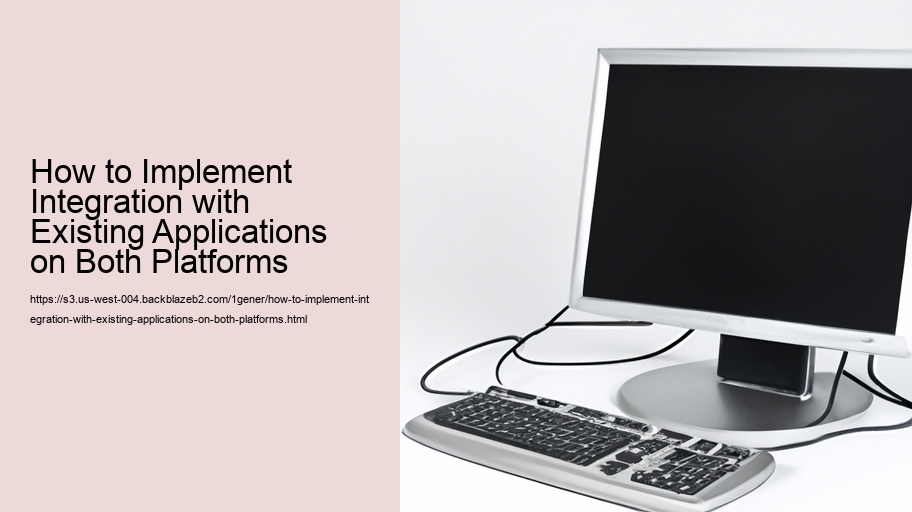 How to Implement Integration with Existing Applications on Both Platforms 