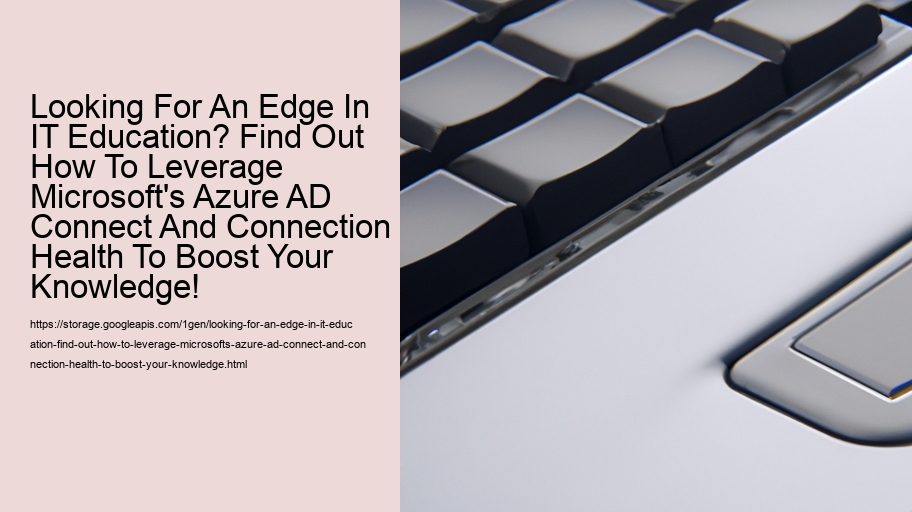 Looking For An Edge In IT Education? Find Out How To Leverage Microsoft's Azure AD Connect And Connection Health To Boost Your Knowledge!  